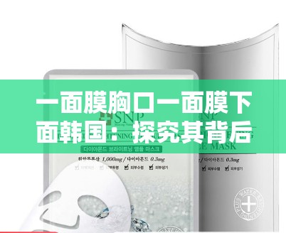 一面膜胸口一面膜下面韩国：探究其背后的独特文化现象