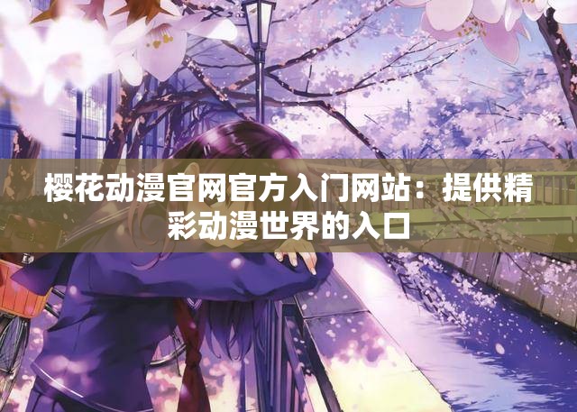 樱花动漫官网官方入门网站：提供精彩动漫世界的入口