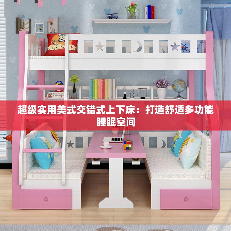 超级实用美式交错式上下床：打造舒适多功能睡眠空间