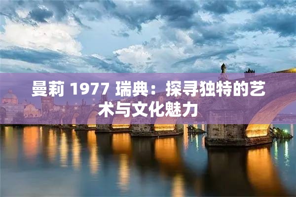 曼莉 1977 瑞典：探寻独特的艺术与文化魅力