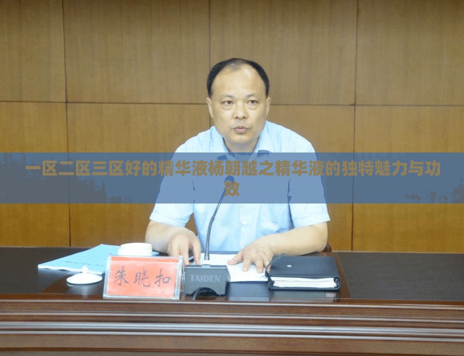 一区二区三区好的精华液杨朝越之精华液的独特魅力与功效