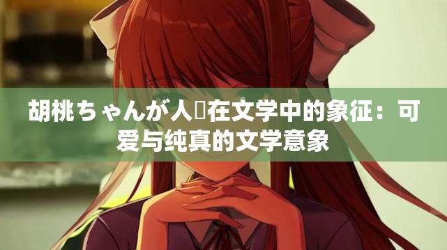 胡桃ちゃんが人気在文学中的象征：可爱与纯真的文学意象
