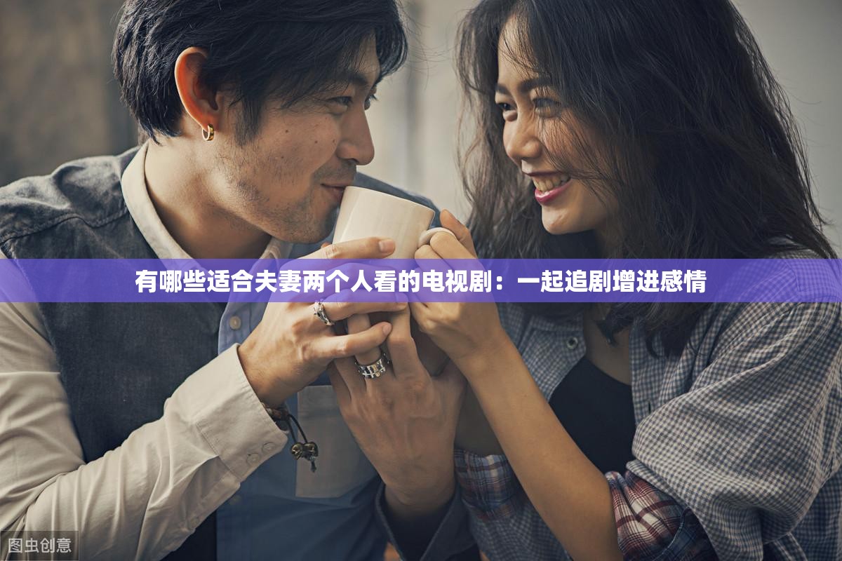 有哪些适合夫妻两个人看的电视剧：一起追剧增进感情