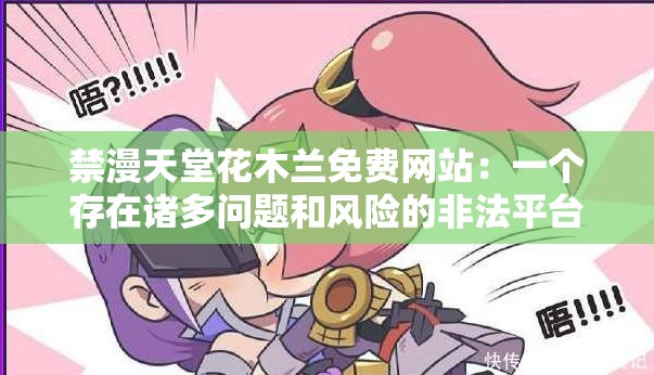 禁漫天堂花木兰免费网站：一个存在诸多问题和风险的非法平台