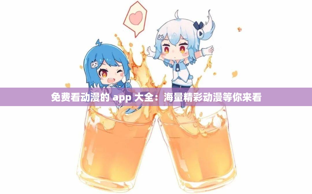 免费看动漫的 app 大全：海量精彩动漫等你来看