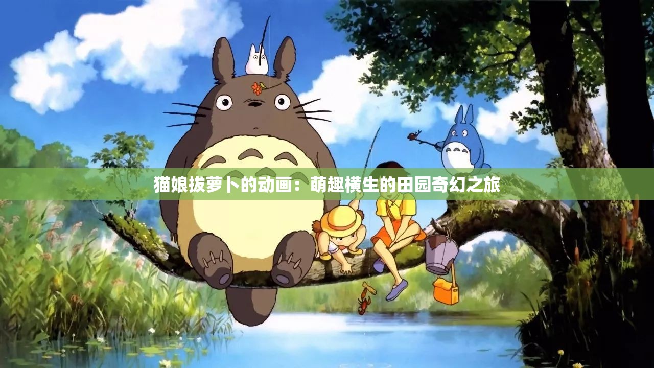 猫娘拔萝卜的动画：萌趣横生的田园奇幻之旅