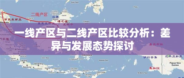 一线产区与二线产区比较分析：差异与发展态势探讨