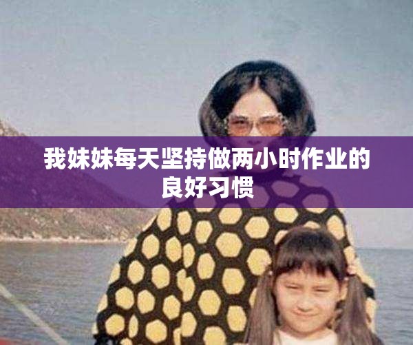 我妹妹每天坚持做两小时作业的良好习惯
