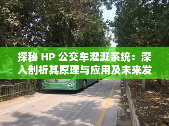 探秘 HP 公交车灌溉系统：深入剖析其原理与应用及未来发展前景