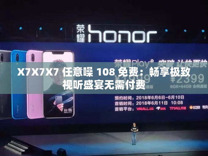 X7X7X7 任意噪 108 免费：畅享极致视听盛宴无需付费