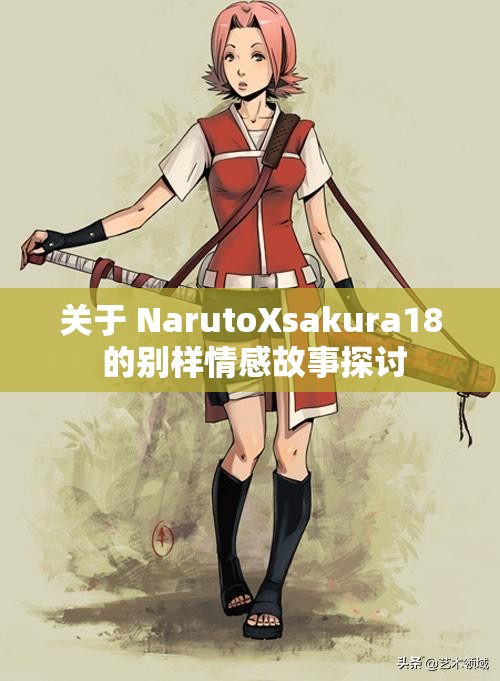 关于 NarutoXsakura18 的别样情感故事探讨