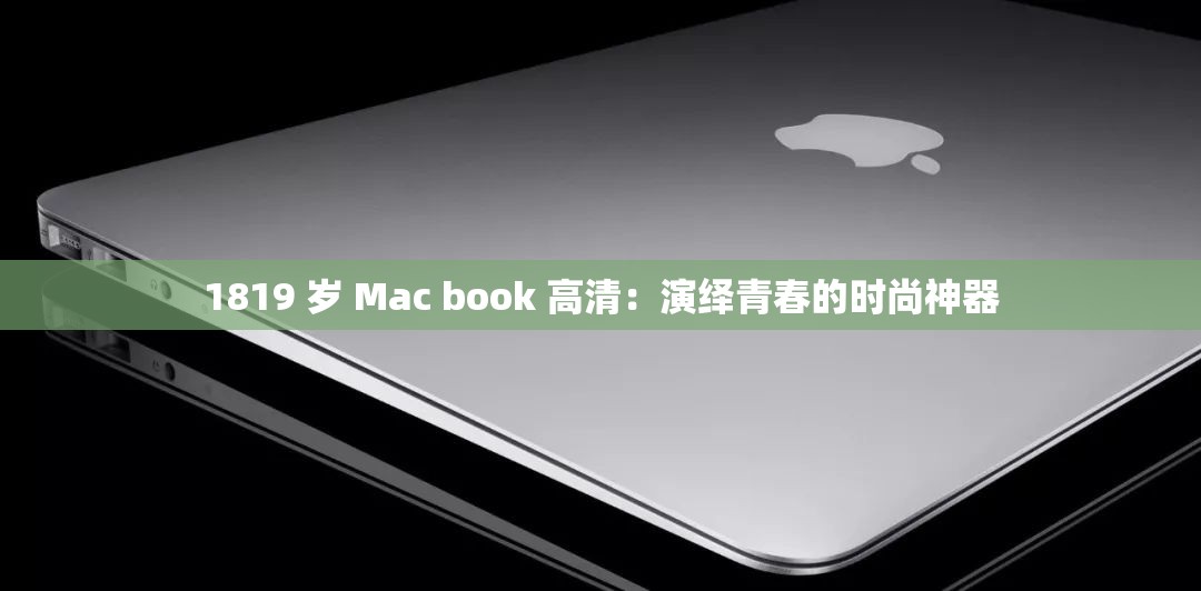 1819 岁 Mac book 高清：演绎青春的时尚神器