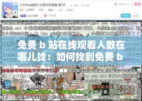 免费 b 站在线观看人数在哪儿找：如何找到免费 b 站在线观看人数