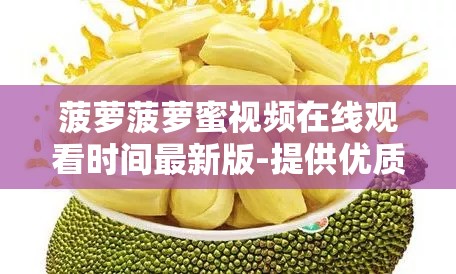 菠萝菠萝蜜视频在线观看时间最新版-提供优质视频观看体验