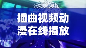 插曲视频动漫在线播放免费畅享精彩动漫世界