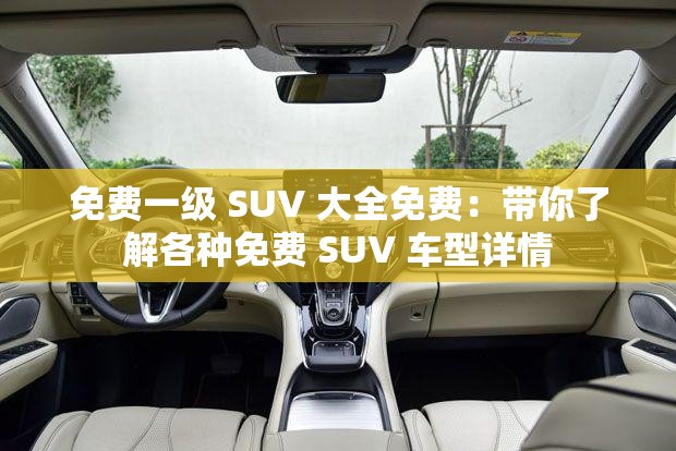 免费一级 SUV 大全免费：带你了解各种免费 SUV 车型详情