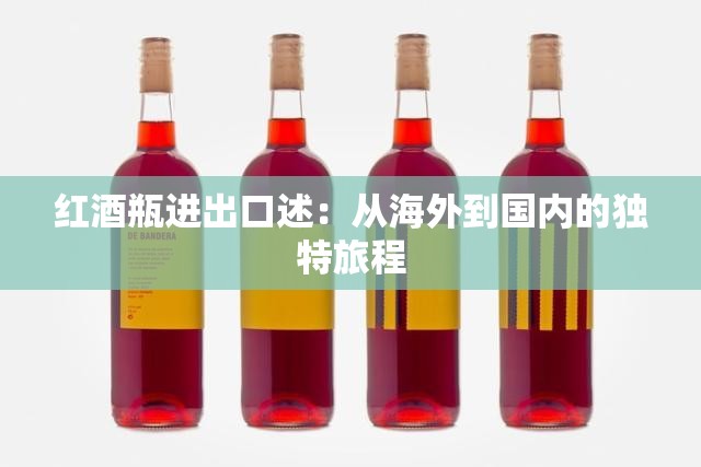 红酒瓶进出口述：从海外到国内的独特旅程