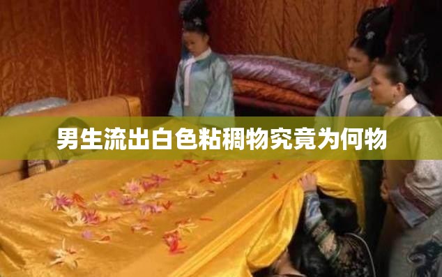男生流出白色粘稠物究竟为何物