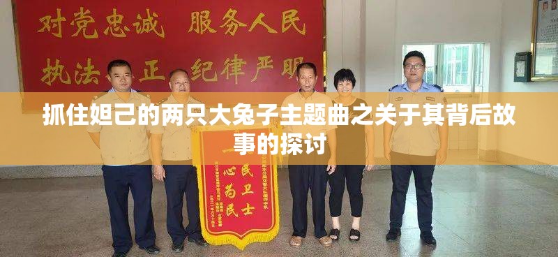 抓住妲己的两只大兔子主题曲之关于其背后故事的探讨