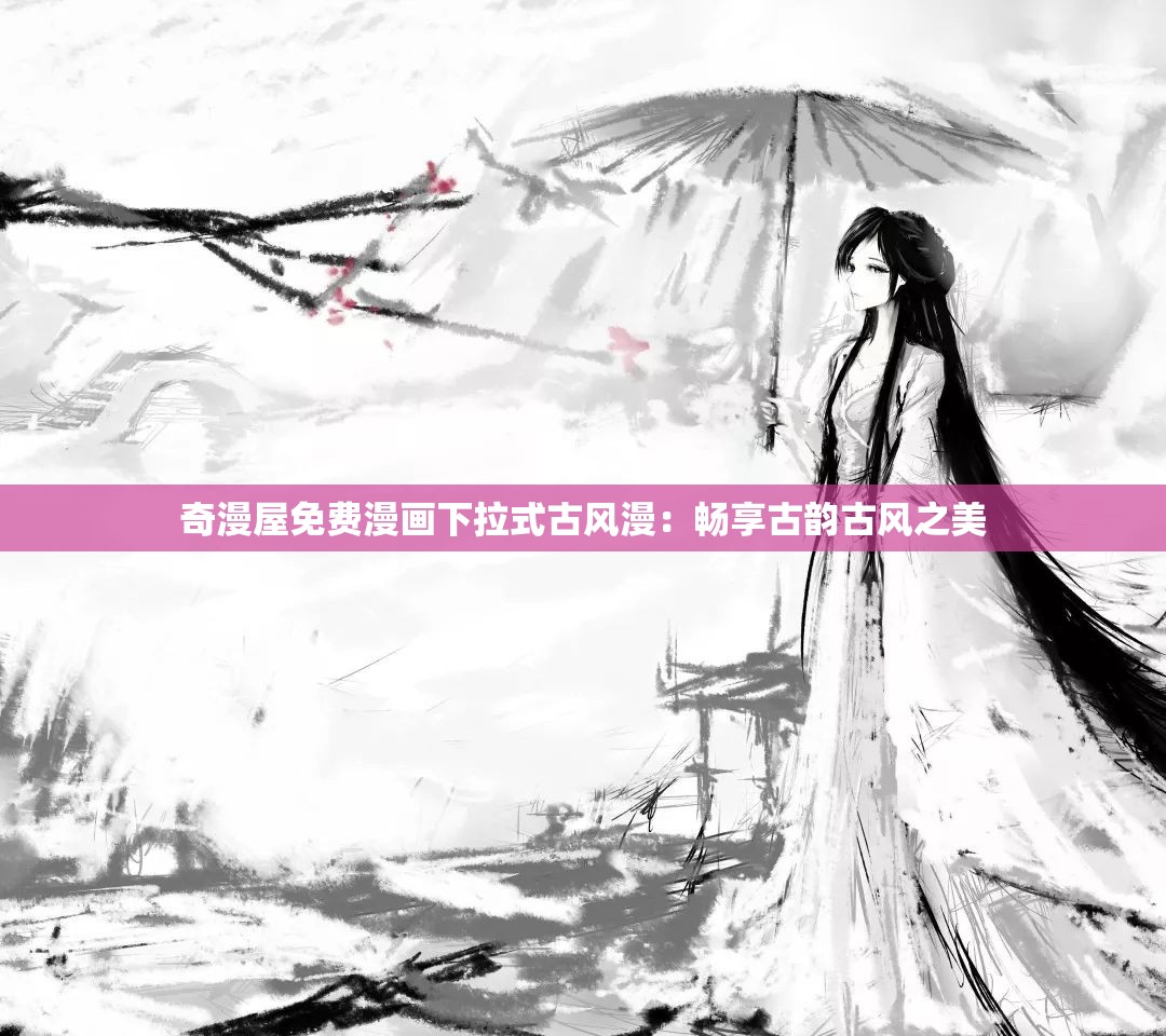 奇漫屋免费漫画下拉式古风漫：畅享古韵古风之美