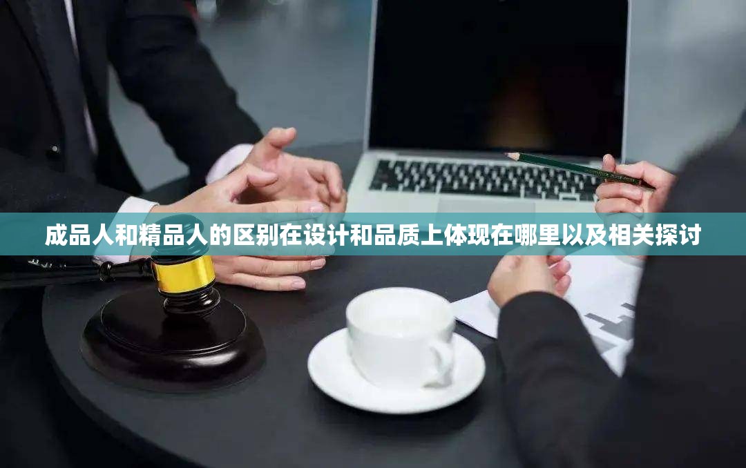成品人和精品人的区别在设计和品质上体现在哪里以及相关探讨