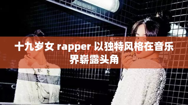 十九岁女 rapper 以独特风格在音乐界崭露头角