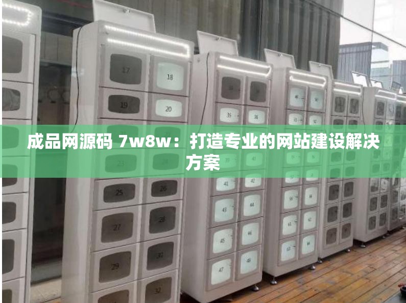 成品网源码 7w8w：打造专业的网站建设解决方案