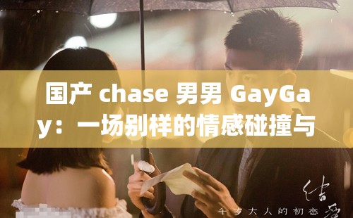 国产 chase 男男 GayGay：一场别样的情感碰撞与故事演绎