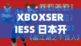 XBOXSERIESS 日本开放免费特权：引发玩家热烈关注与期待