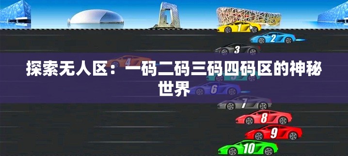 探索无人区：一码二码三码四码区的神秘世界