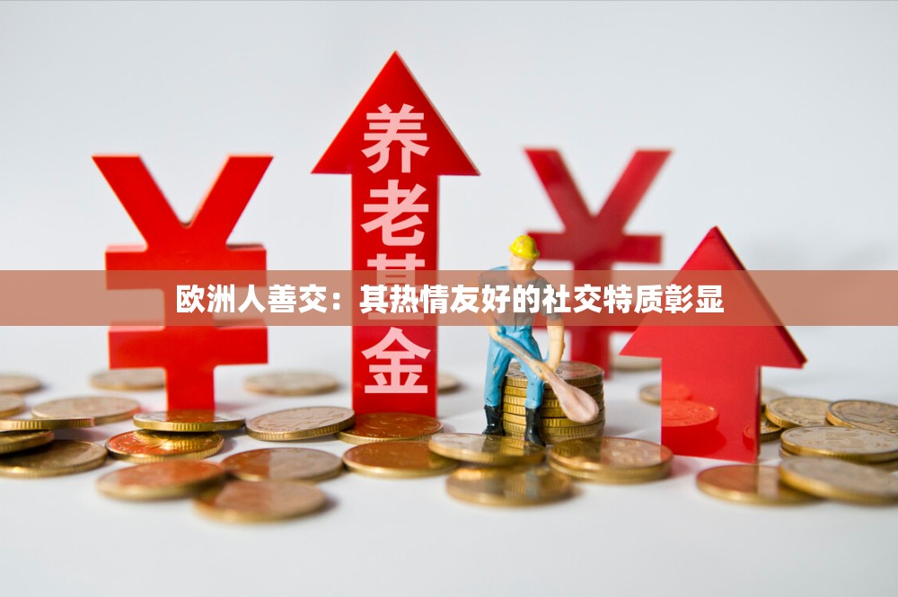 欧洲人善交：其热情友好的社交特质彰显