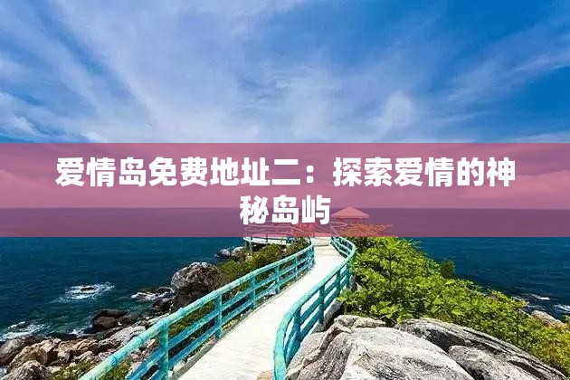 爱情岛免费地址二：探索爱情的神秘岛屿