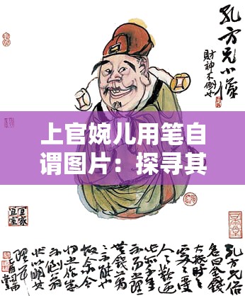 上官婉儿用笔自谓图片：探寻其背后的历史文化内涵