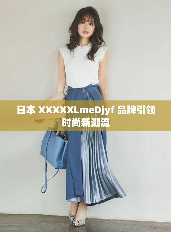日本 XXXXXLmeDjyf 品牌引领时尚新潮流