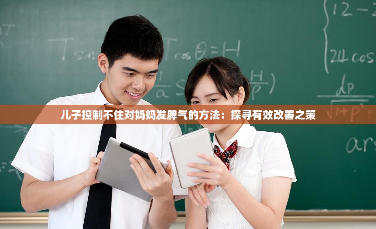 儿子控制不住对妈妈发脾气的方法：探寻有效改善之策