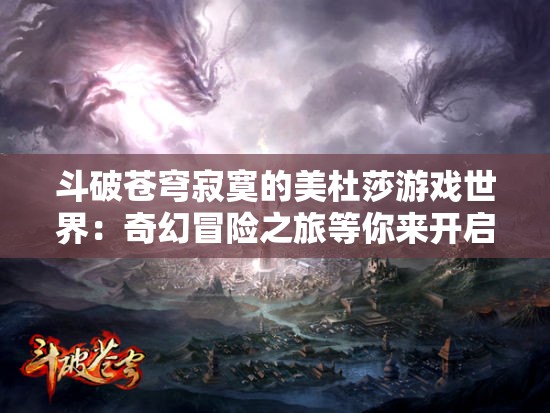 斗破苍穹寂寞的美杜莎游戏世界：奇幻冒险之旅等你来开启