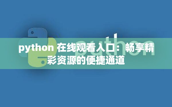 python 在线观看入口：畅享精彩资源的便捷通道