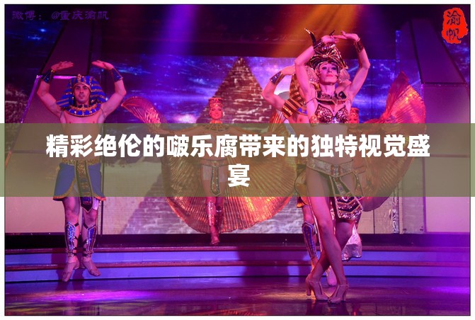 精彩绝伦的啵乐腐带来的独特视觉盛宴