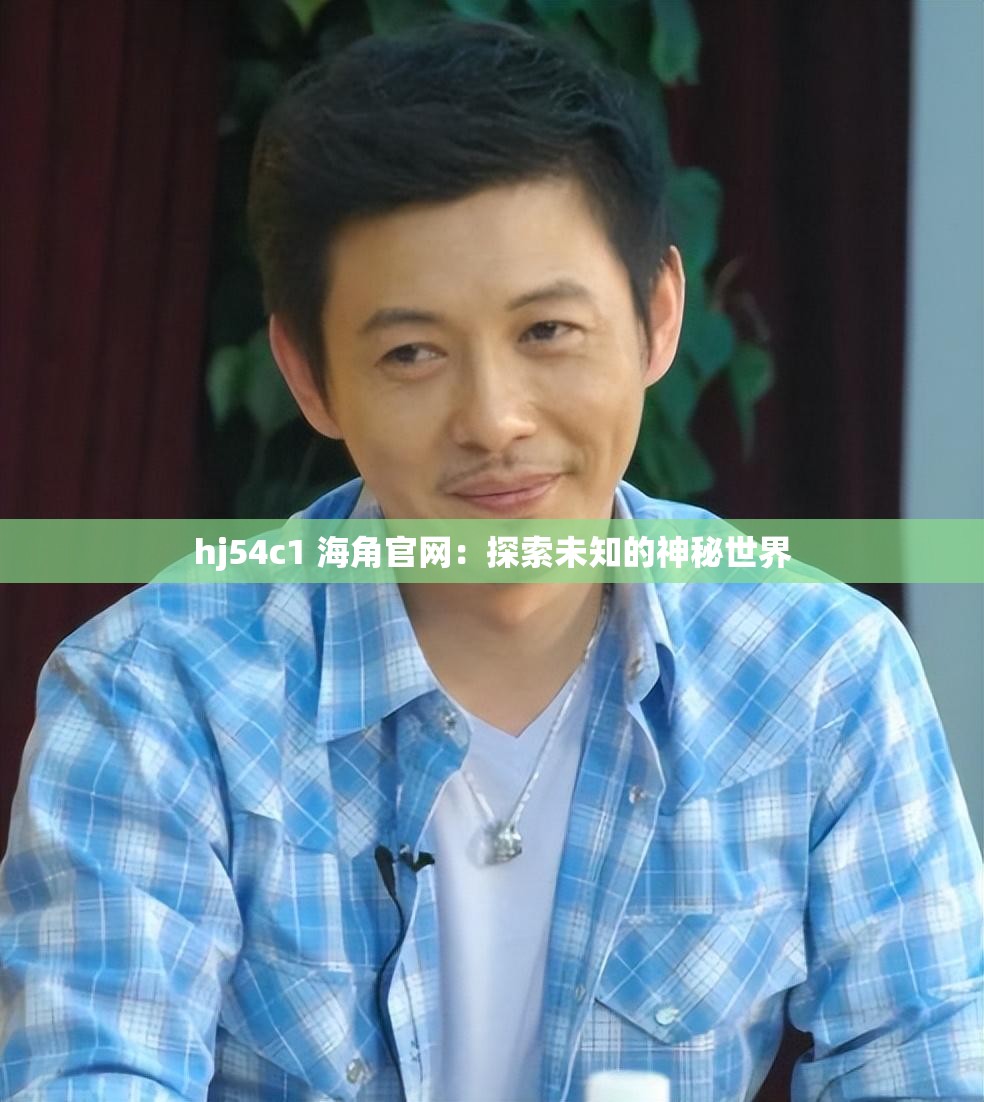 hj54c1 海角官网：探索未知的神秘世界