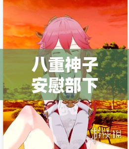 八重神子安慰部下：温柔与力量的交织