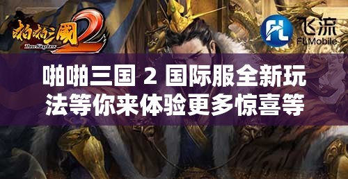 啪啪三国 2 国际服全新玩法等你来体验更多惊喜等你发现
