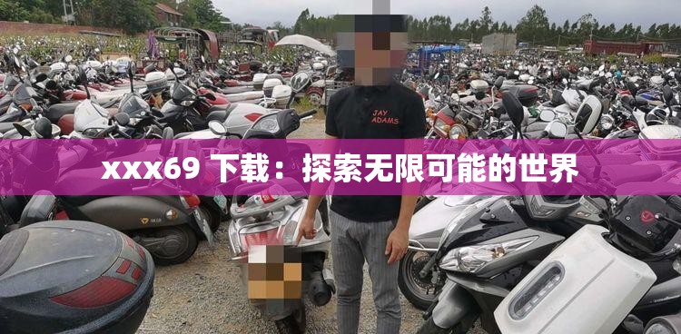 xxx69 下载：探索无限可能的世界