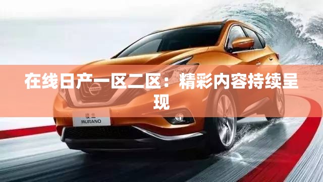 在线日产一区二区：精彩内容持续呈现