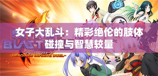 女子大乱斗：精彩绝伦的肢体碰撞与智慧较量