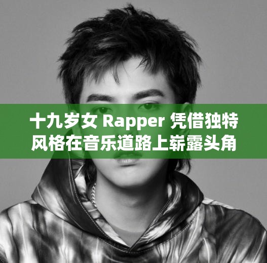 十九岁女 Rapper 凭借独特风格在音乐道路上崭露头角