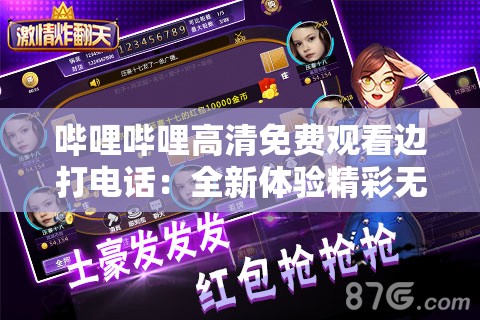 哔哩哔哩高清免费观看边打电话：全新体验精彩无限