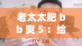 老太太肥 bb 爽 5 ：给您带来全新舒适体验的优质产品