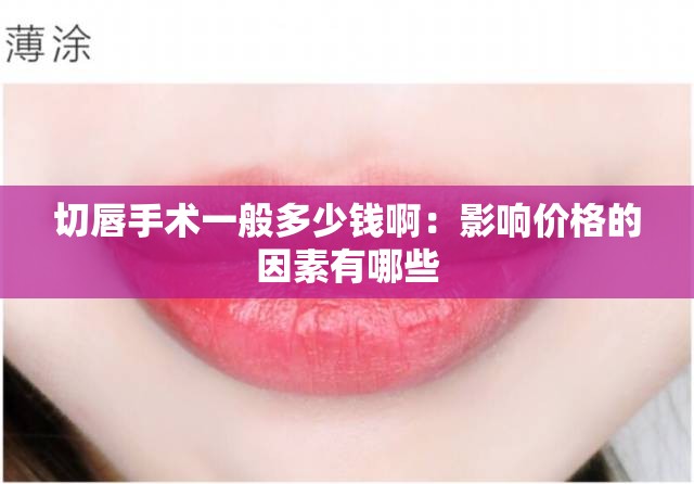 切唇手术一般多少钱啊：影响价格的因素有哪些