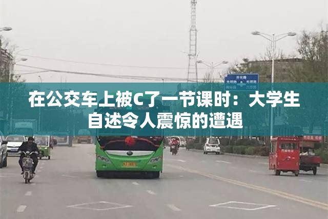 在公交车上被C了一节课时：大学生自述令人震惊的遭遇