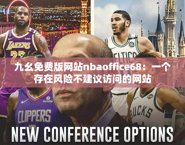 九幺免费版网站nbaoffice68：一个存在风险不建议访问的网站